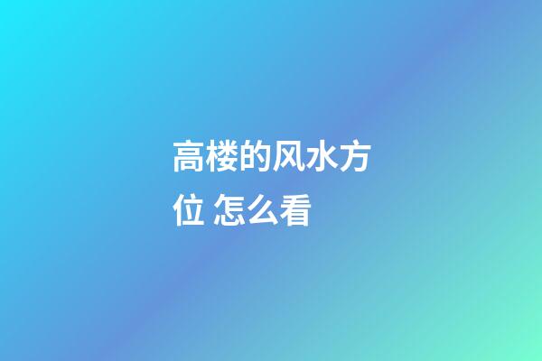 高楼的风水方位 怎么看